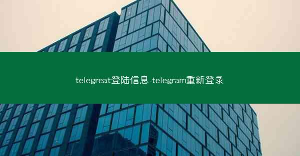 telegreat登陆信息-telegram重新登录
