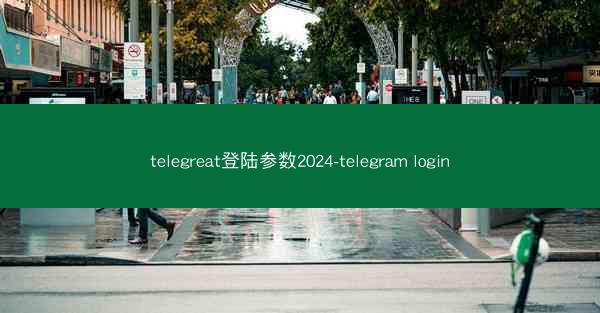 telegreat登陆参数2024-telegram login