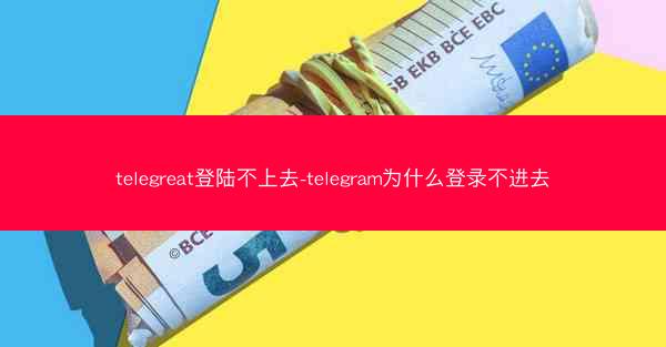 telegreat登陆不上去-telegram为什么登录不进去