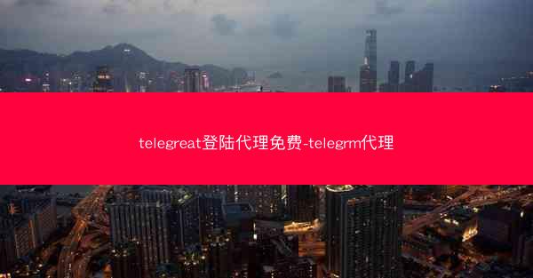 telegreat登陆代理免费-telegrm代理