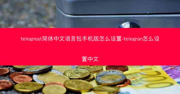 telegreat简体中文语言包手机版怎么设置-telegran怎么设置中文