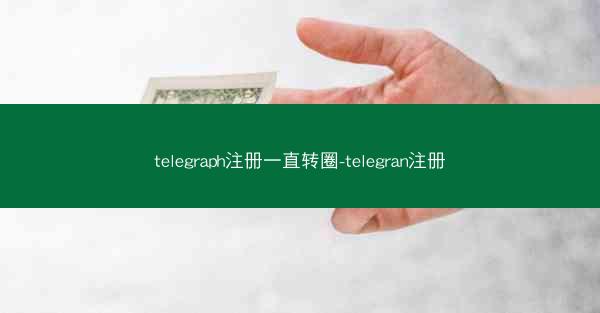 telegraph注册一直转圈-telegran注册