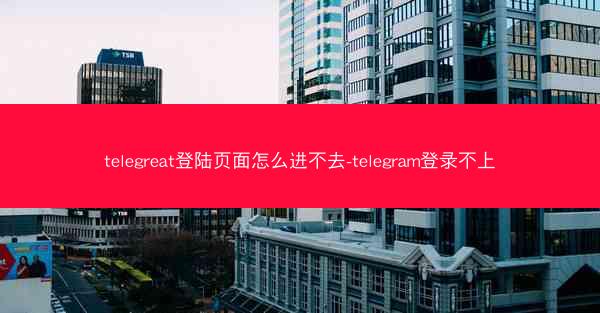 telegreat登陆页面怎么进不去-telegram登录不上