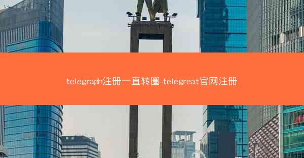 telegraph注册一直转圈-telegreat官网注册