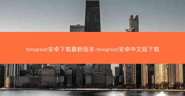 telegreat安卓下载最新版本-telegreat安卓中文版下载