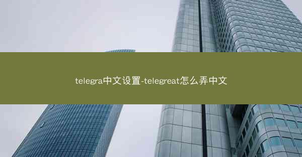 telegra中文设置-telegreat怎么弄中文