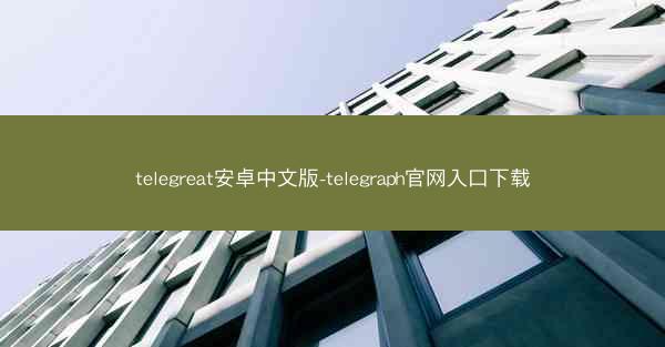telegreat安卓中文版-telegraph官网入口下载
