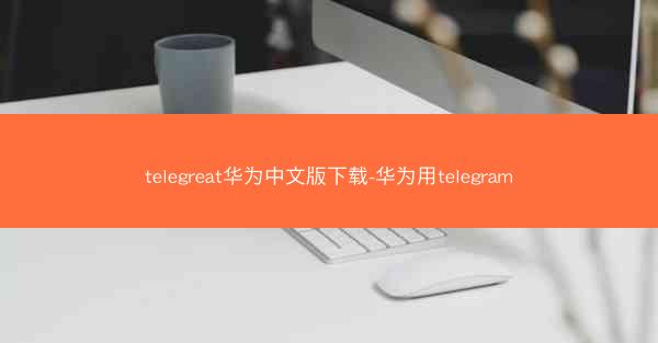 telegreat华为中文版下载-华为用telegram