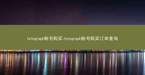 telegraph账号购买-telegraph账号购买订单查询