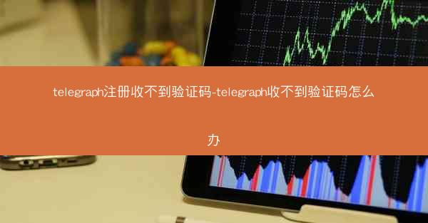 telegraph注册收不到验证码-telegraph收不到验证码怎么办