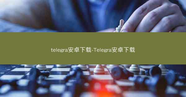 telegra安卓下载-Telegra安卓下载