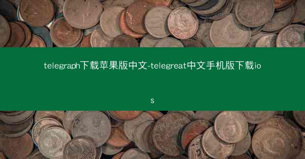 telegraph下载苹果版中文-telegreat中文手机版下载ios
