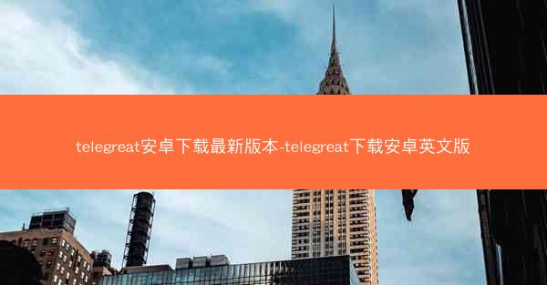 telegreat安卓下载最新版本-telegreat下载安卓英文版