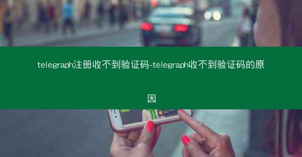 telegraph注册收不到验证码-telegraph收不到验证码的原因