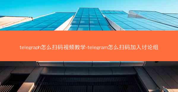 telegraph怎么扫码视频教学-telegram怎么扫码加入讨论组