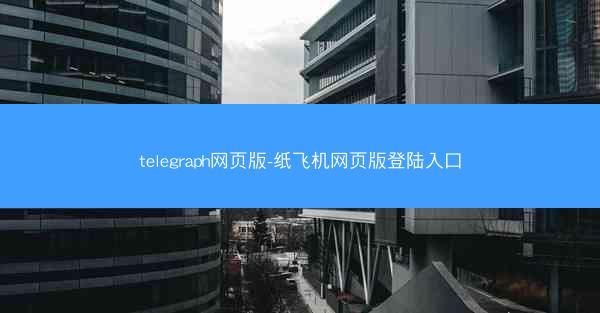 telegraph网页版-纸飞机网页版登陆入口