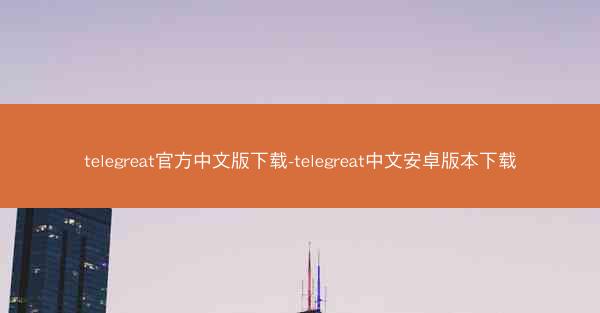 telegreat官方中文版下载-telegreat中文安卓版本下载