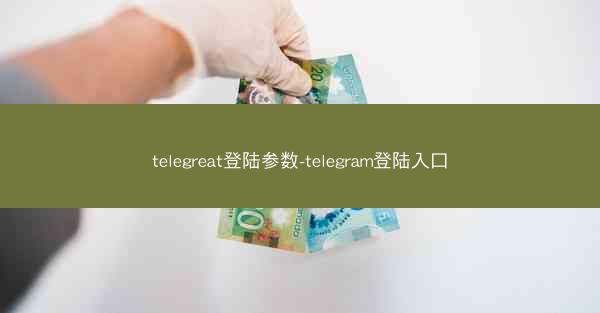 telegreat登陆参数-telegram登陆入口