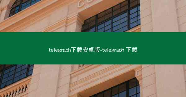 telegraph下载安卓版-telegraph 下载