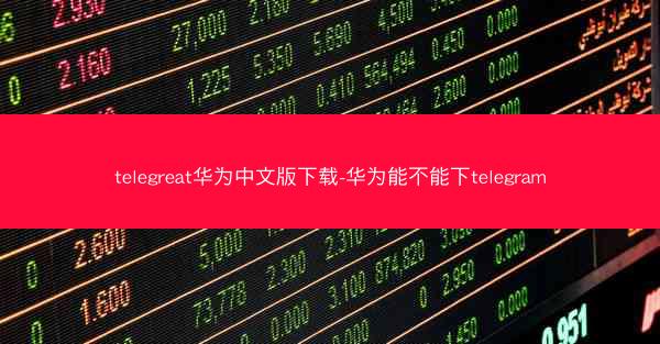 telegreat华为中文版下载-华为能不能下telegram
