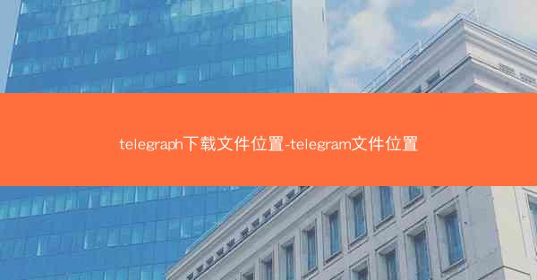 telegraph下载文件位置-telegram文件位置