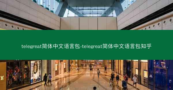 telegreat简体中文语言包-telegreat简体中文语言包知乎
