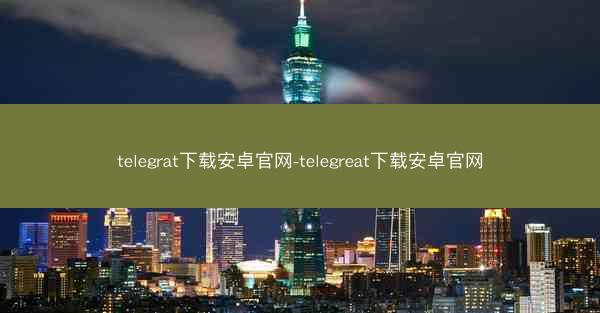 telegrat下载安卓官网-telegreat下载安卓官网