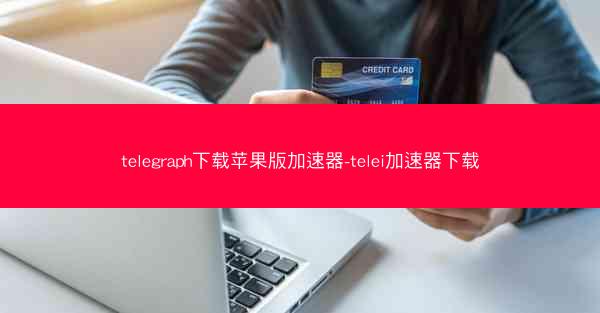 telegraph下载苹果版加速器-telei加速器下载