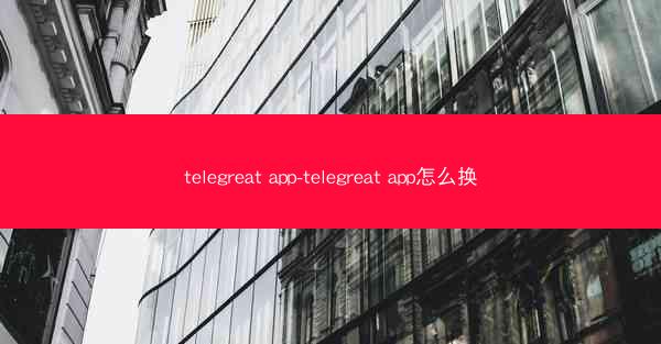 telegreat app-telegreat app怎么换