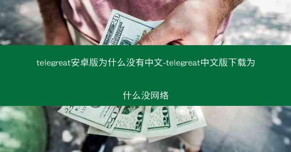 telegreat安卓版为什么没有中文-telegreat中文版下载为什么没网络
