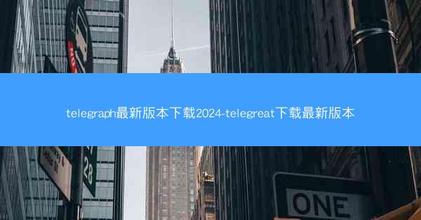 telegraph最新版本下载2024-telegreat下载最新版本