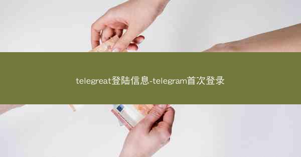telegreat登陆信息-telegram首次登录