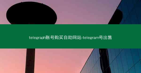 telegraph账号购买自助网站-telegram号出售