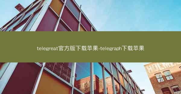 telegreat官方版下载苹果-telegraph下载苹果