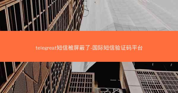 telegreat短信被屏蔽了-国际短信验证码平台