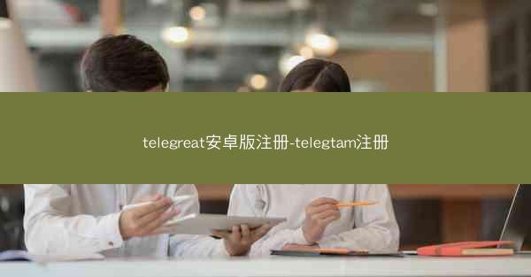 telegreat安卓版注册-telegtam注册
