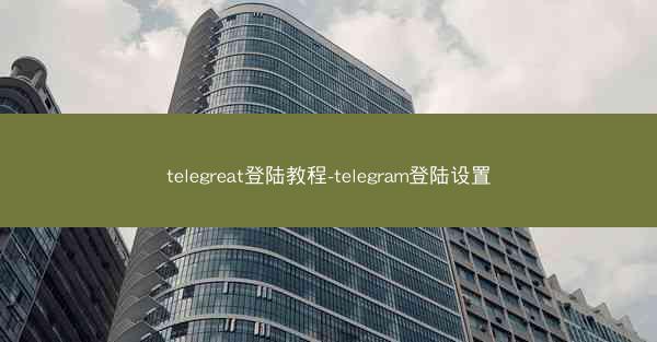 telegreat登陆教程-telegram登陆设置