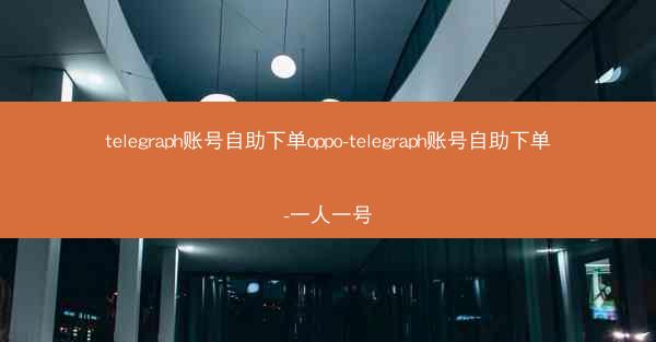 telegraph账号自助下单oppo-telegraph账号自助下单-一人一号