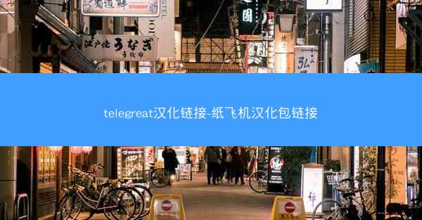 telegreat汉化链接-纸飞机汉化包链接