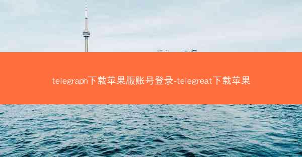 telegraph下载苹果版账号登录-telegreat下载苹果