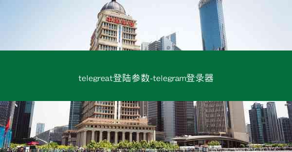telegreat登陆参数-telegram登录器