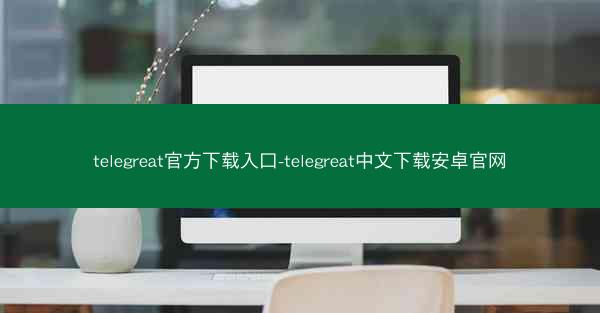 telegreat官方下载入口-telegreat中文下载安卓官网