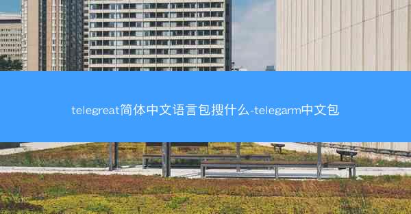 telegreat简体中文语言包搜什么-telegarm中文包