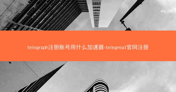 telegraph注册账号用什么加速器-telegreat官网注册