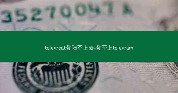 telegreat登陆不上去-登不上telegram