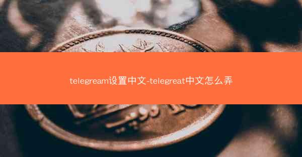 telegream设置中文-telegreat中文怎么弄