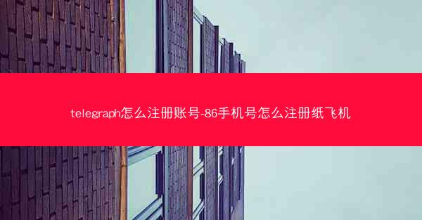 telegraph怎么注册账号-86手机号怎么注册纸飞机