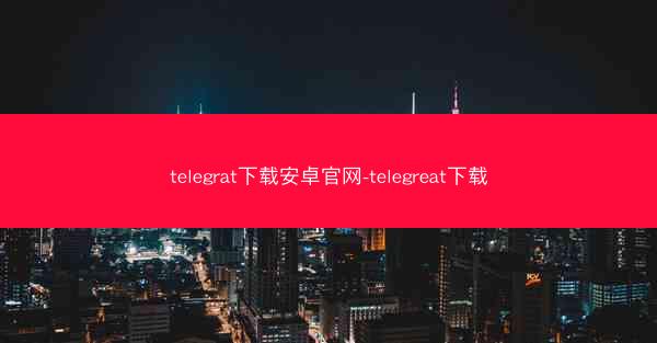 telegrat下载安卓官网-telegreat下载