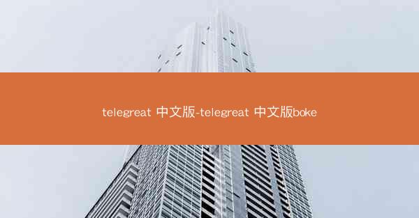 telegreat 中文版-telegreat 中文版boke