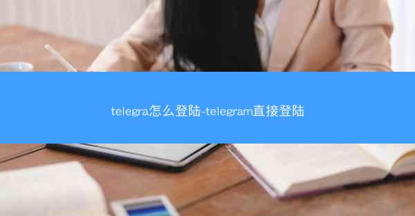 telegra怎么登陆-telegram直接登陆